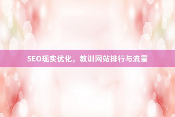 SEO现实优化，教训网站排行与流量